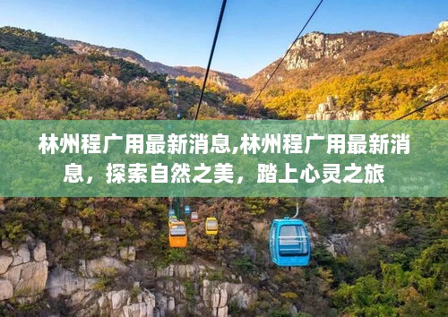 林州程广用最新消息，探索自然之美，心灵之旅启程