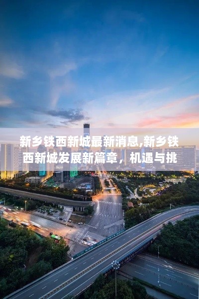 新乡铁西新城，发展新篇章，机遇与挑战并存的最新消息