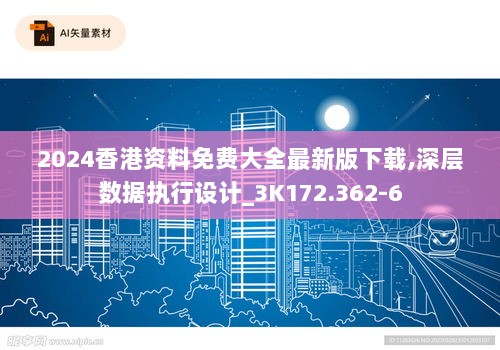 2024香港资料免费大全最新版下载,深层数据执行设计_3K172.362-6