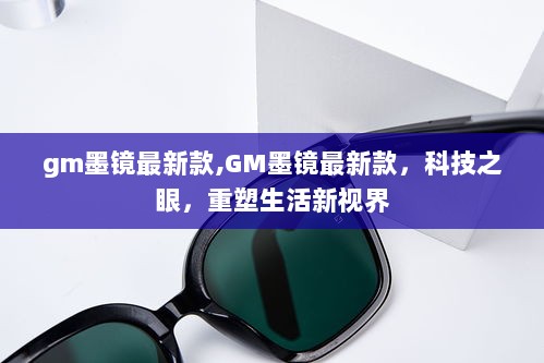 GM墨镜最新科技款，重塑生活新视界，引领时尚潮流的科技之眼