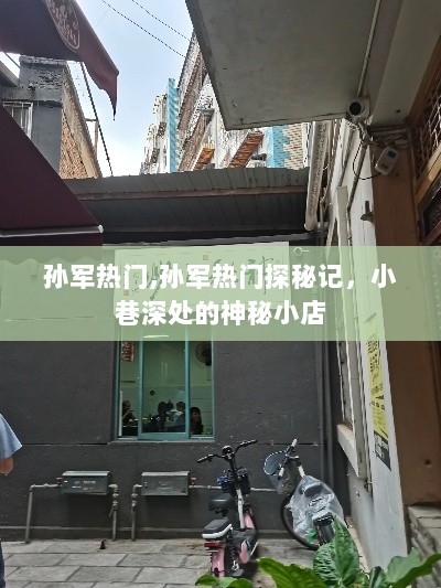 孙军热门探秘记，小巷深处的神秘小店