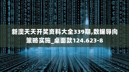 新澳天天开奖资料大全339期,数据导向策略实施_桌面款124.623-8