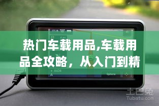 热门车载用品全攻略，入门到精通的步骤指南