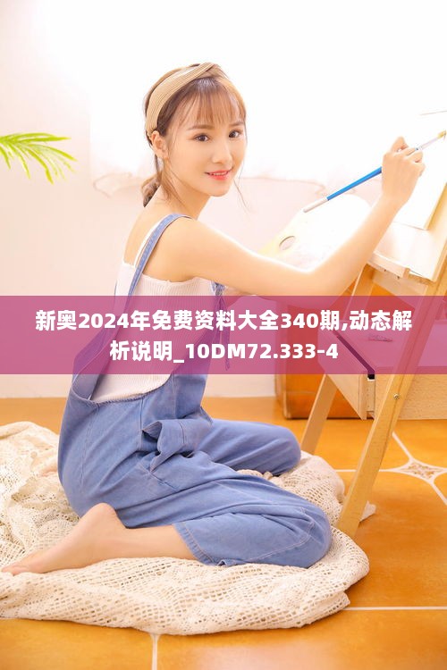 新奥2024年免费资料大全340期,动态解析说明_10DM72.333-4