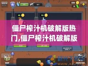 深度解析僵尸榨汁机破解版热门现象