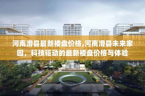 河南滑县未来家园，科技驱动的最新楼盘价格与体验