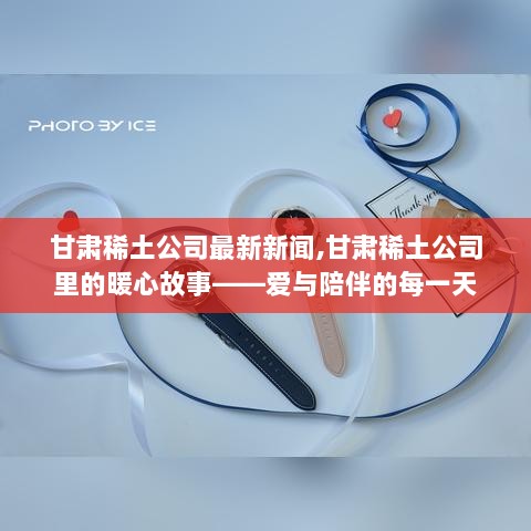 甘肃稀土公司，暖心故事与最新新闻——爱与责任的每一天