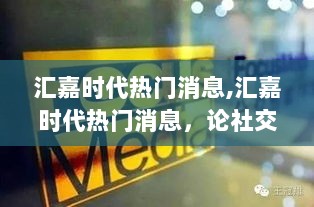 社交媒体对现代生活的影响，汇嘉时代热门话题解析