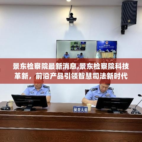 景东检察院科技革新，前沿产品引领智慧司法新时代新篇章