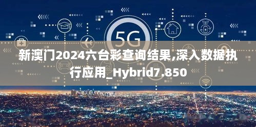 新澳门2024六台彩查询结果,深入数据执行应用_Hybrid7.850