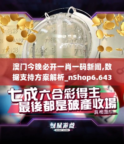 澳门今晚必开一肖一码新闻,数据支持方案解析_nShop6.643