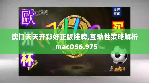 澳门天天开彩好正版挂牌,互动性策略解析_macOS6.975