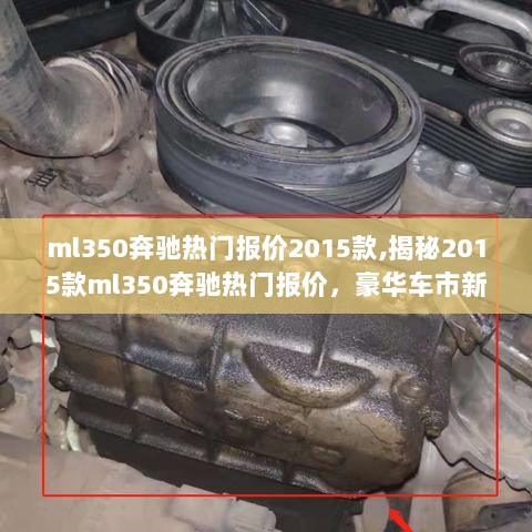 2015款ML350奔驰热门报价揭秘，豪华车市性价比之选