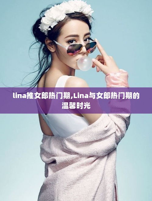 Lina与女郎热门期的温馨时光回顾