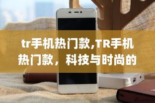 TR手机热门款，科技与时尚的完美融合