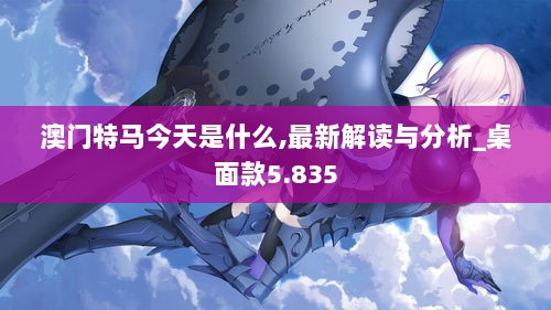 澳门特马今天是什么,最新解读与分析_桌面款5.835