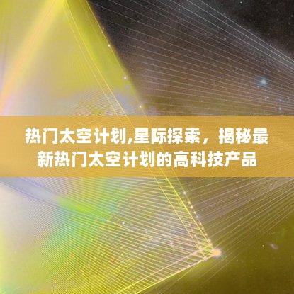 热门太空计划，揭秘最新高科技星际探索产品