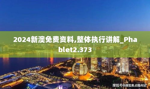 2024新澳免费资料,整体执行讲解_Phablet2.373