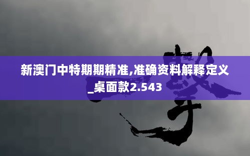 新澳门中特期期精准,准确资料解释定义_桌面款2.543