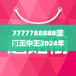 7777788888澳门王中王2024年,最新核心解答落实_黄金版16.818