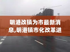 明港镇市化改革进程揭秘，最新改镇为市动态分析