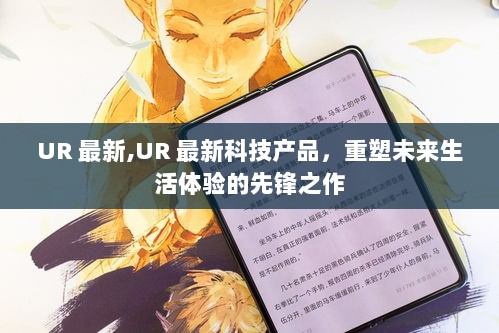 UR最新科技产品，重塑未来生活体验的先锋之作