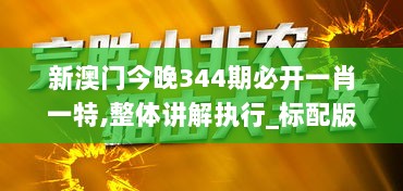 新澳门今晚344期必开一肖一特,整体讲解执行_标配版9.302