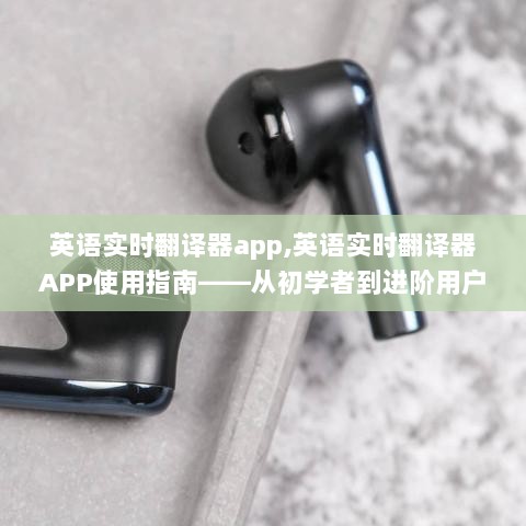 英语实时翻译器APP使用详解，从入门到精通的全方位指南