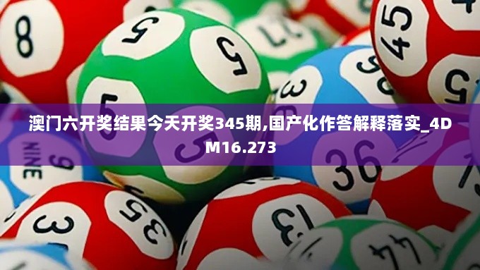 澳门六开奖结果今天开奖345期,国产化作答解释落实_4DM16.273