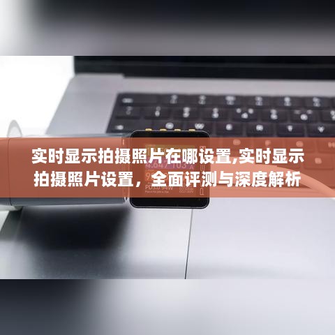 实时显示拍摄照片设置详解，全面评测与深度解析