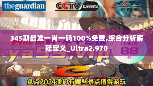 345期最准一肖一码100%免费,综合分析解释定义_Ultra2.970