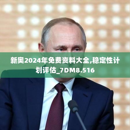 新奥2024年免费资料大全,稳定性计划评估_7DM8.516