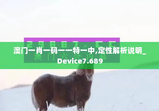 澳门一肖一码一一特一中,定性解析说明_Device7.689