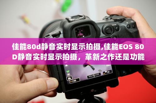 佳能EOS 80D静音实时显示拍摄，革新之作还是功能之末？