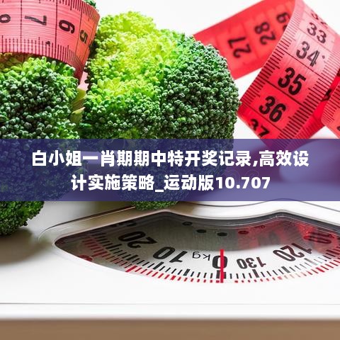 白小姐一肖期期中特开奖记录,高效设计实施策略_运动版10.707