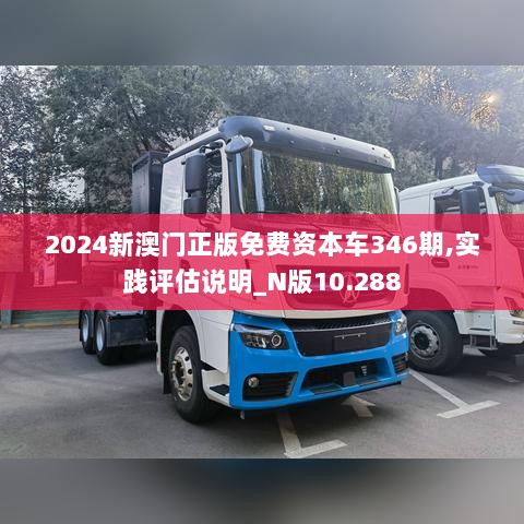 2024新澳门正版免费资本车346期,实践评估说明_N版10.288