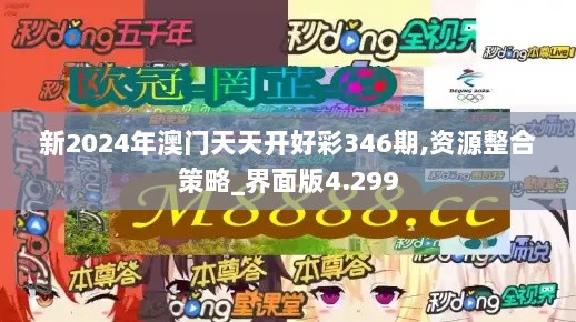 新2024年澳门天天开好彩346期,资源整合策略_界面版4.299