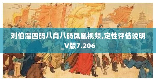 刘伯温四码八肖八码凤凰视频,定性评估说明_V版7.206