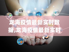 龙海疫情最新实时数据监控，科技引领未来生活的守护与领航者