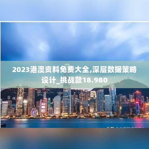 2023港澳资料免费大全,深层数据策略设计_挑战款18.980