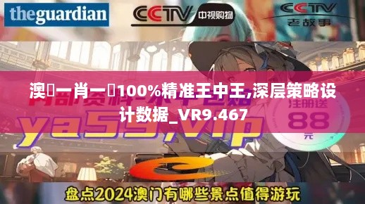 澳門一肖一碼100%精准王中王,深层策略设计数据_VR9.467