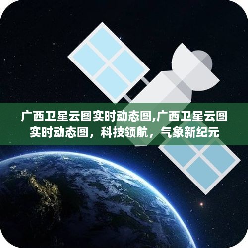 广西卫星云图实时动态监测，科技领航气象新纪元