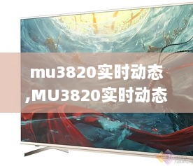 MU3820实时动态，技术前沿的深度探讨与洞察