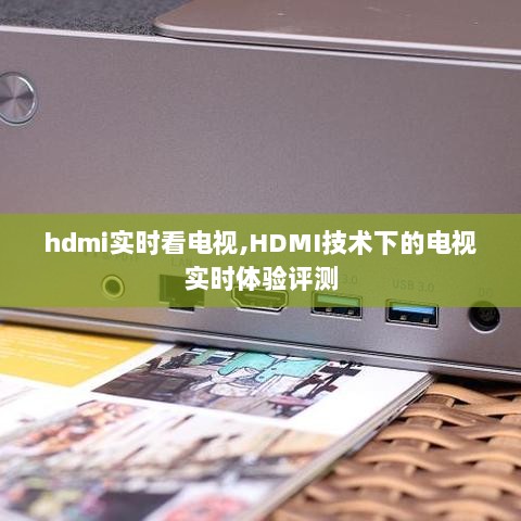 HDMI技术下的电视实时体验，HDMI接口看电视的实时表现评测