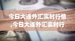 今日大连外汇实时行情分析与解读报告