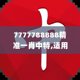 7777788888精准一肖中特,适用实施计划_创新版4.923