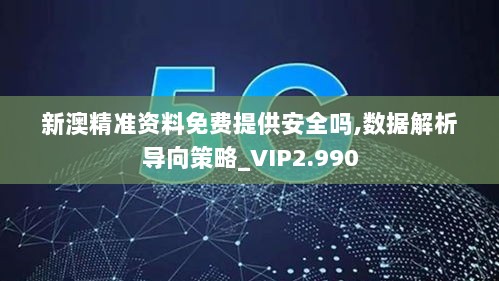 新澳精准资料免费提供安全吗,数据解析导向策略_VIP2.990