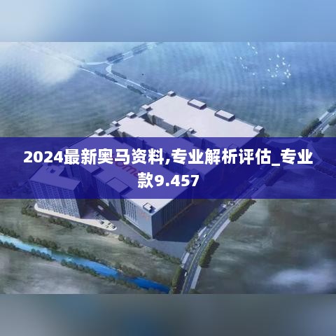 2024最新奥马资料,专业解析评估_专业款9.457