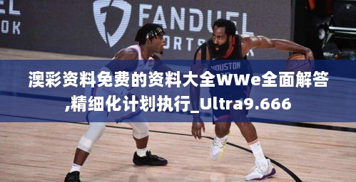 澳彩资料免费的资料大全WWe全面解答,精细化计划执行_Ultra9.666