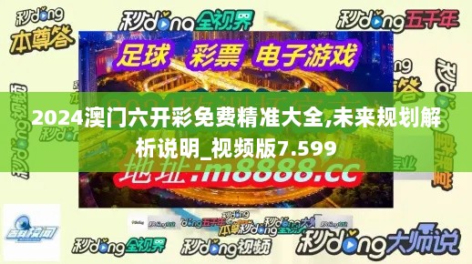 2024澳门六开彩免费精准大全,未来规划解析说明_视频版7.599